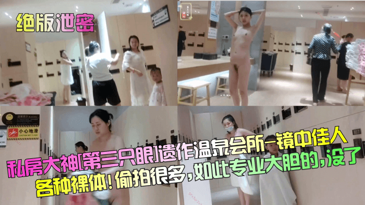 【绝版泄密】私房大神[第三只眼]遗作温泉会所-镜中佳人各种裸体! 偷拍很多，如此专业大胆的，没了